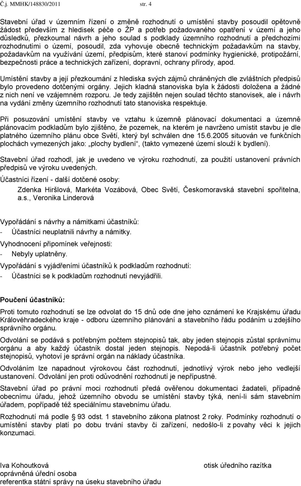 a jeho soulad s podklady územního rozhodnutí a předchozími rozhodnutími o území, posoudil, zda vyhovuje obecně technickým požadavkům na stavby, požadavkům na využívání území, předpisům, které stanoví