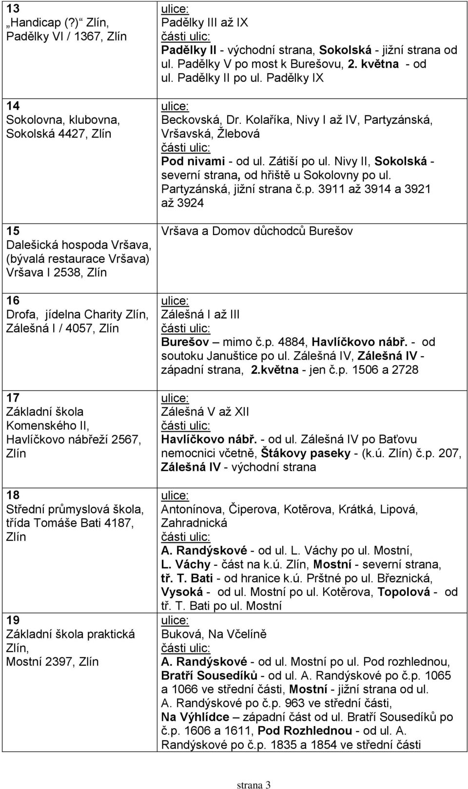 Komenského II, Havlíčkovo nábřeží 2567, 18 Střední průmyslová škola, třída Tomáše Bati 4187, 19 Základní škola praktická, Mostní 2397, Padělky III až IX Padělky II - východní strana, Sokolská - jižní