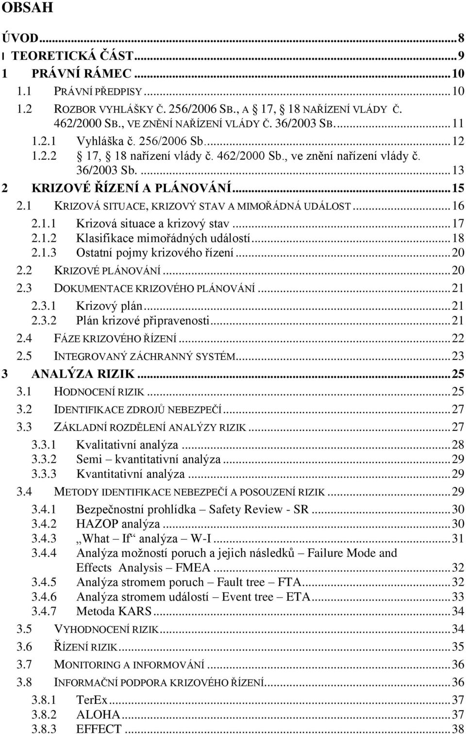 1 KRIZOVÁ SITUACE, KRIZOVÝ STAV A MIMOŘÁDNÁ UDÁLOST... 16 2.1.1 Krizová situace a krizový stav... 17 2.1.2 Klasifikace mimořádných událostí... 18 2.1.3 Ostatní pojmy krizového řízení... 20 2.