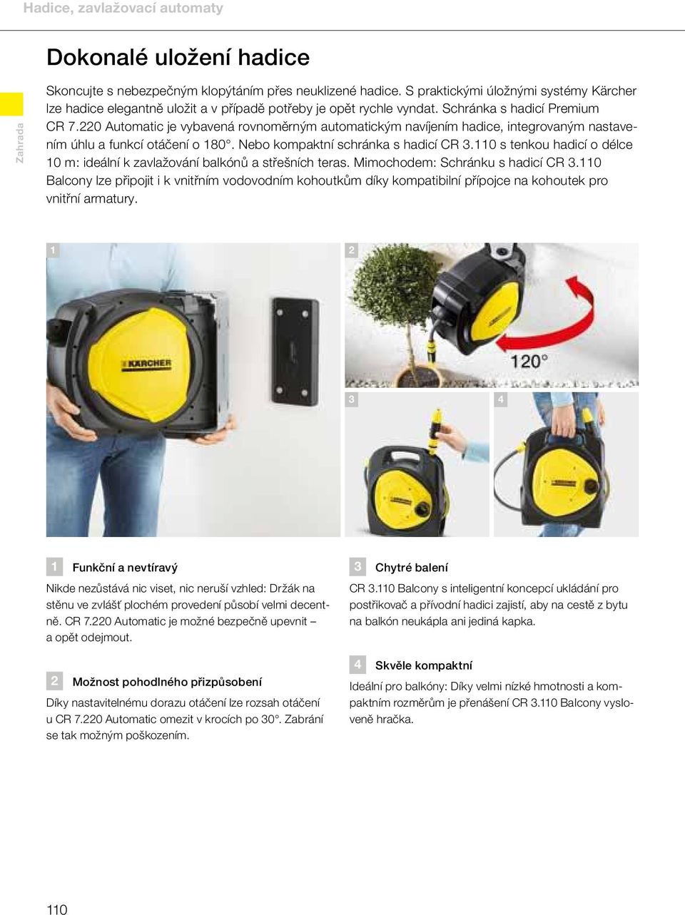 220 Automatic je vybavená rovnoměrným automatickým navíjením hadice, integrovaným nastavením úhlu a funkcí otáčení o 180. Nebo kompaktní schránka s hadicí CR 3.