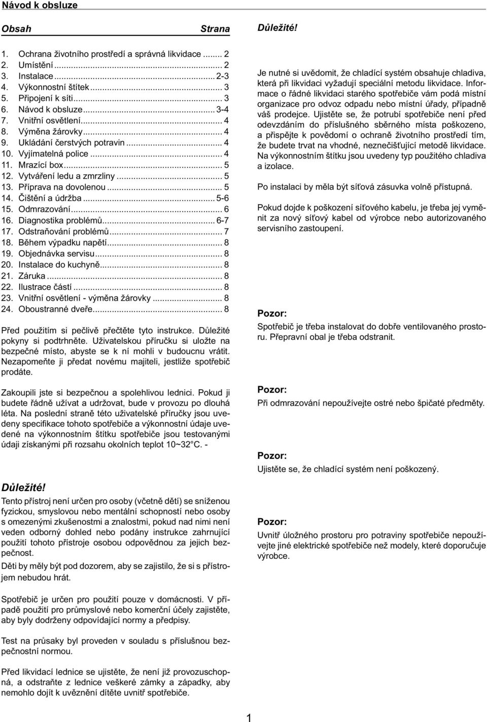 Čištění a údržba... 5-6 15. Odmrazování... 6 16. Diagnostika problémů... 6-7 17. Odstraňování problémů... 7 18. Během výpadku napětí... 8 19. Objednávka servisu... 8 20. Instalace do kuchyně... 8 21.