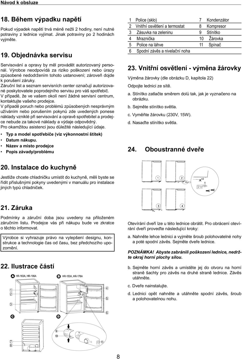 Výrobce neodpovídá za riziko poškození nebo úrazy způsobené nedodržením tohoto ustanovení; zároveň dojde k porušení záruky.