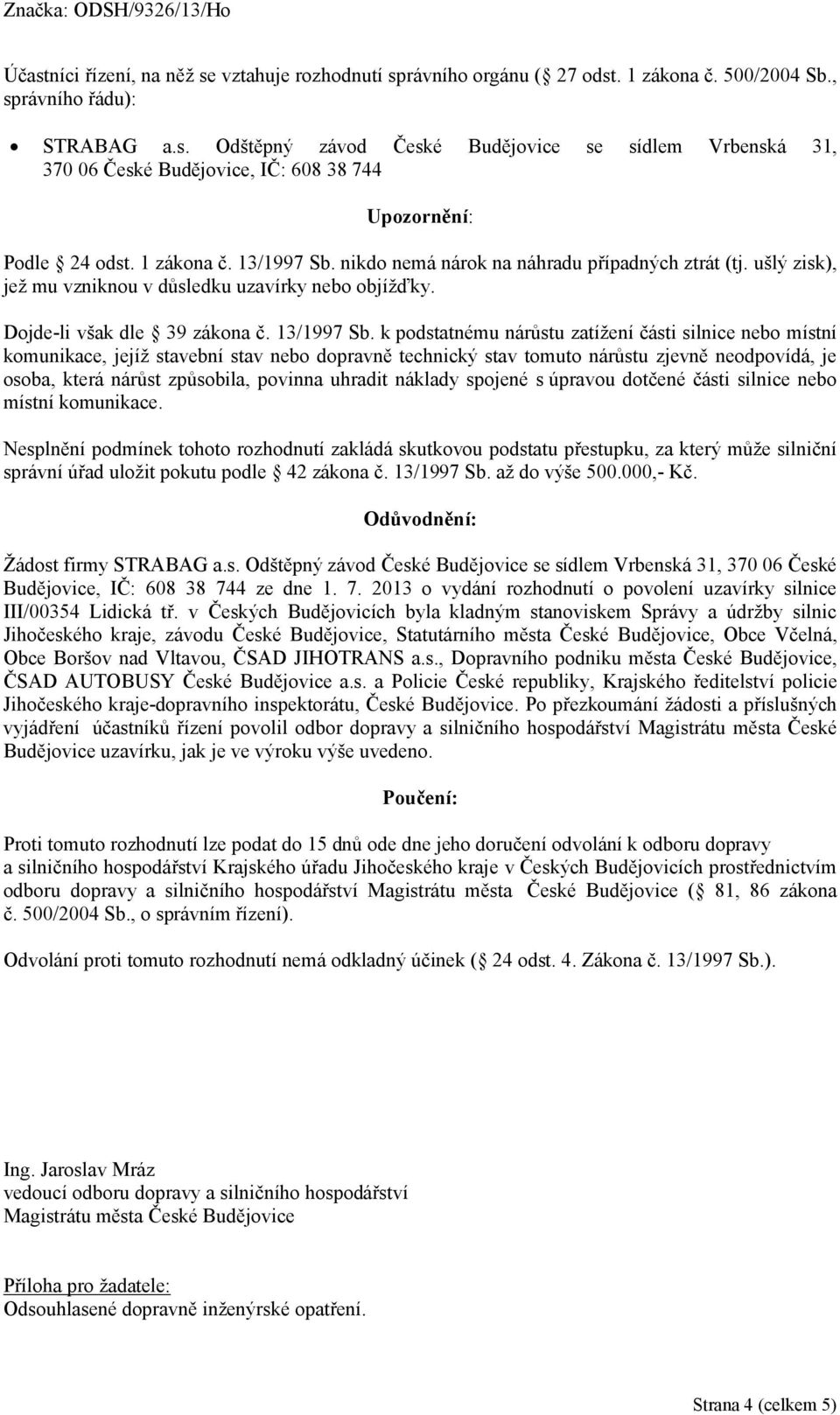 nikdo nemá nárok na náhradu případných ztrát (tj. ušlý zisk), jež mu vzniknou v důsledku uzavírky nebo objížďky. Dojde-li však dle 39 zákona č. 13/1997 Sb.