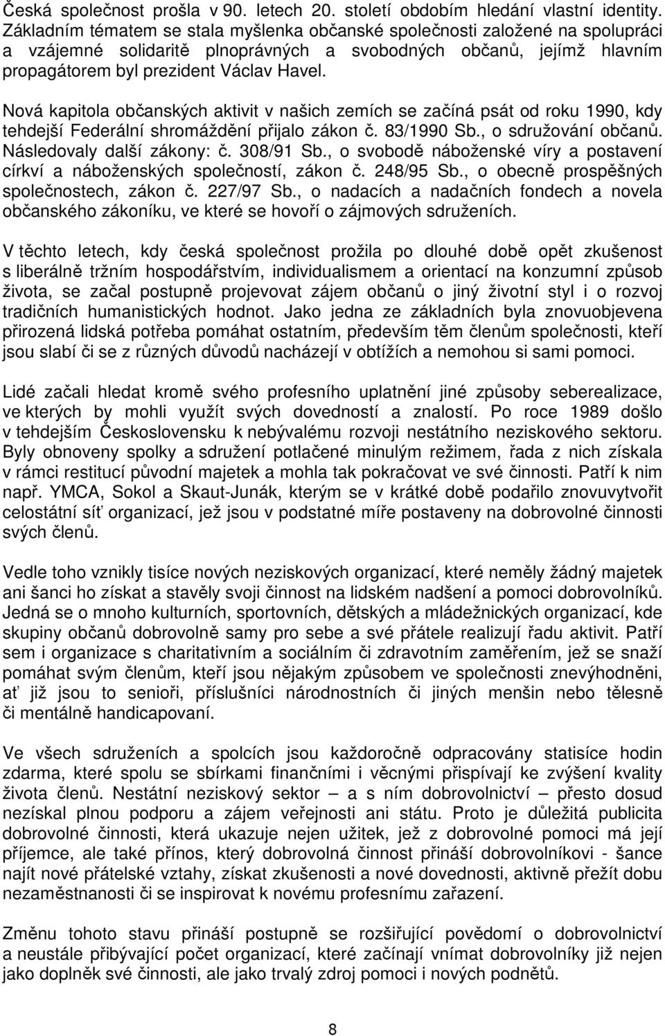 Nová kapitola občanských aktivit v našich zemích se začíná psát od roku 1990, kdy tehdejší Federální shromáždění přijalo zákon č. 83/1990 Sb., o sdružování občanů. Následovaly další zákony: č.