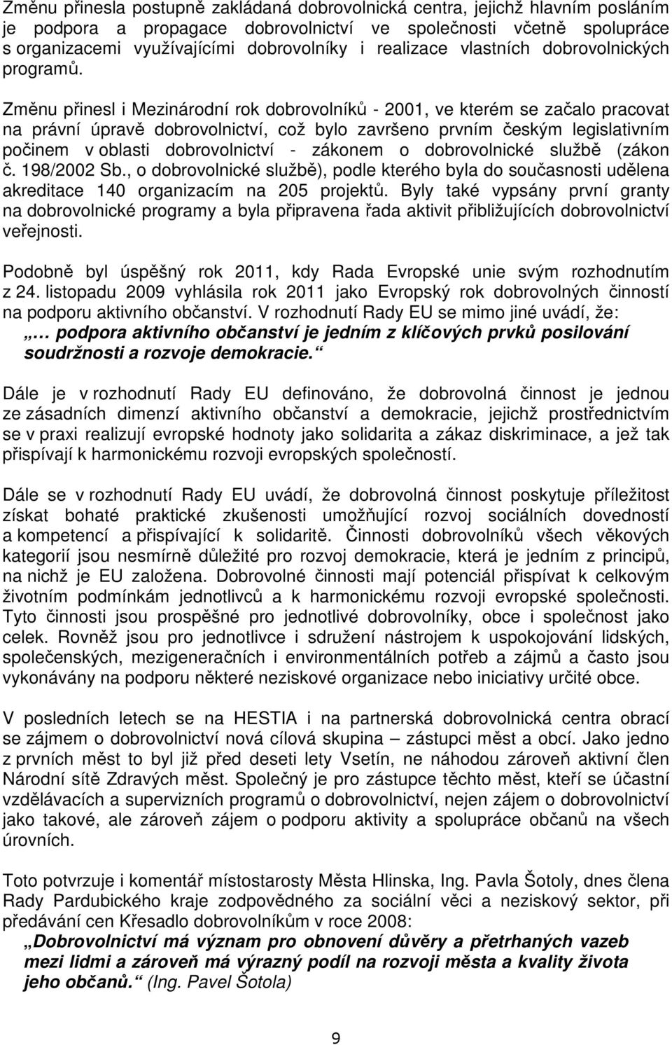 Změnu přinesl i Mezinárodní rok dobrovolníků - 2001, ve kterém se začalo pracovat na právní úpravě dobrovolnictví, což bylo završeno prvním českým legislativním počinem v oblasti dobrovolnictví -