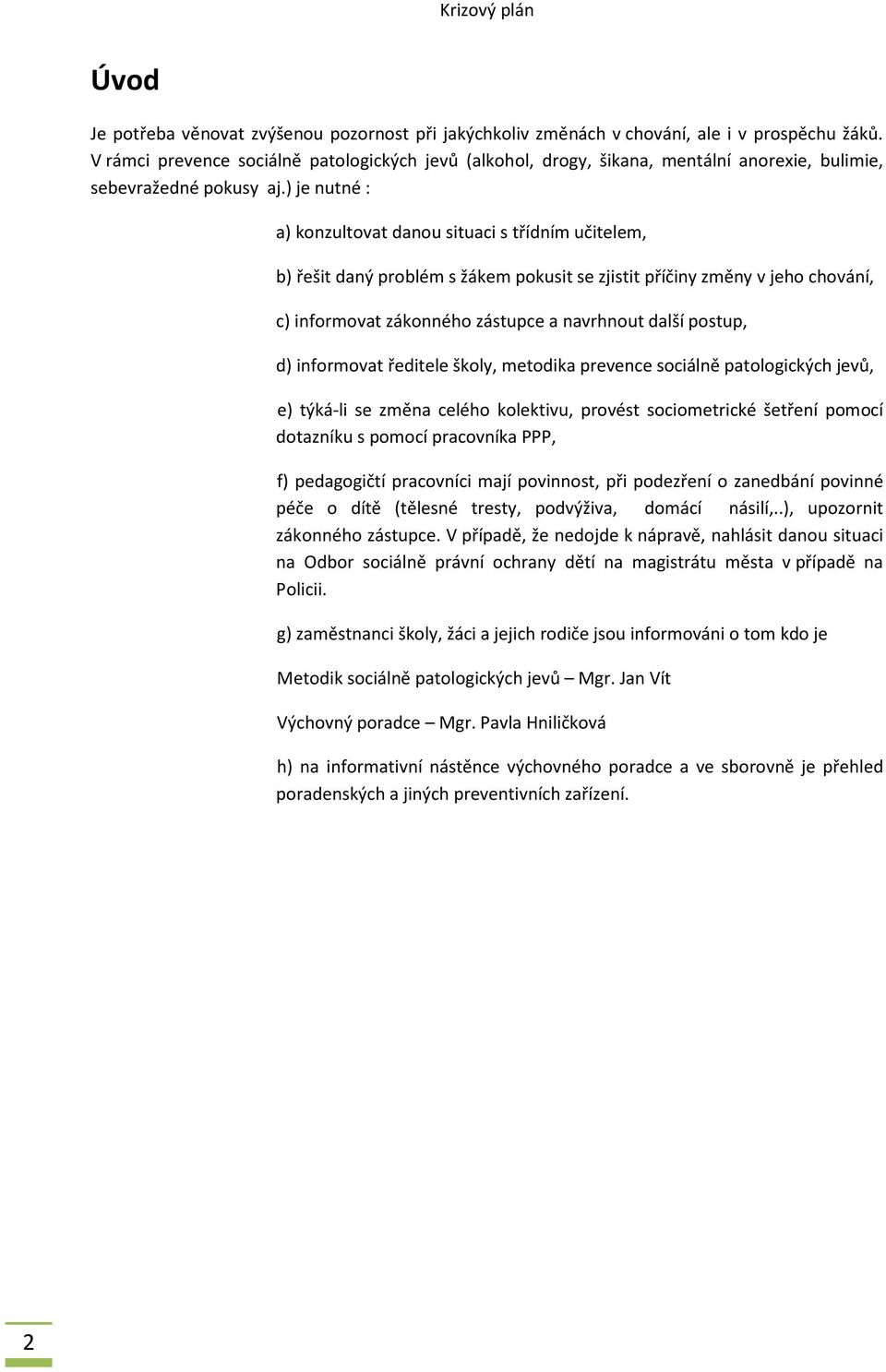 ) je nutné : a) konzultovat danou situaci s třídním učitelem, b) řešit daný problém s žákem pokusit se zjistit příčiny změny v jeho chování, c) informovat zákonného zástupce a navrhnout další postup,