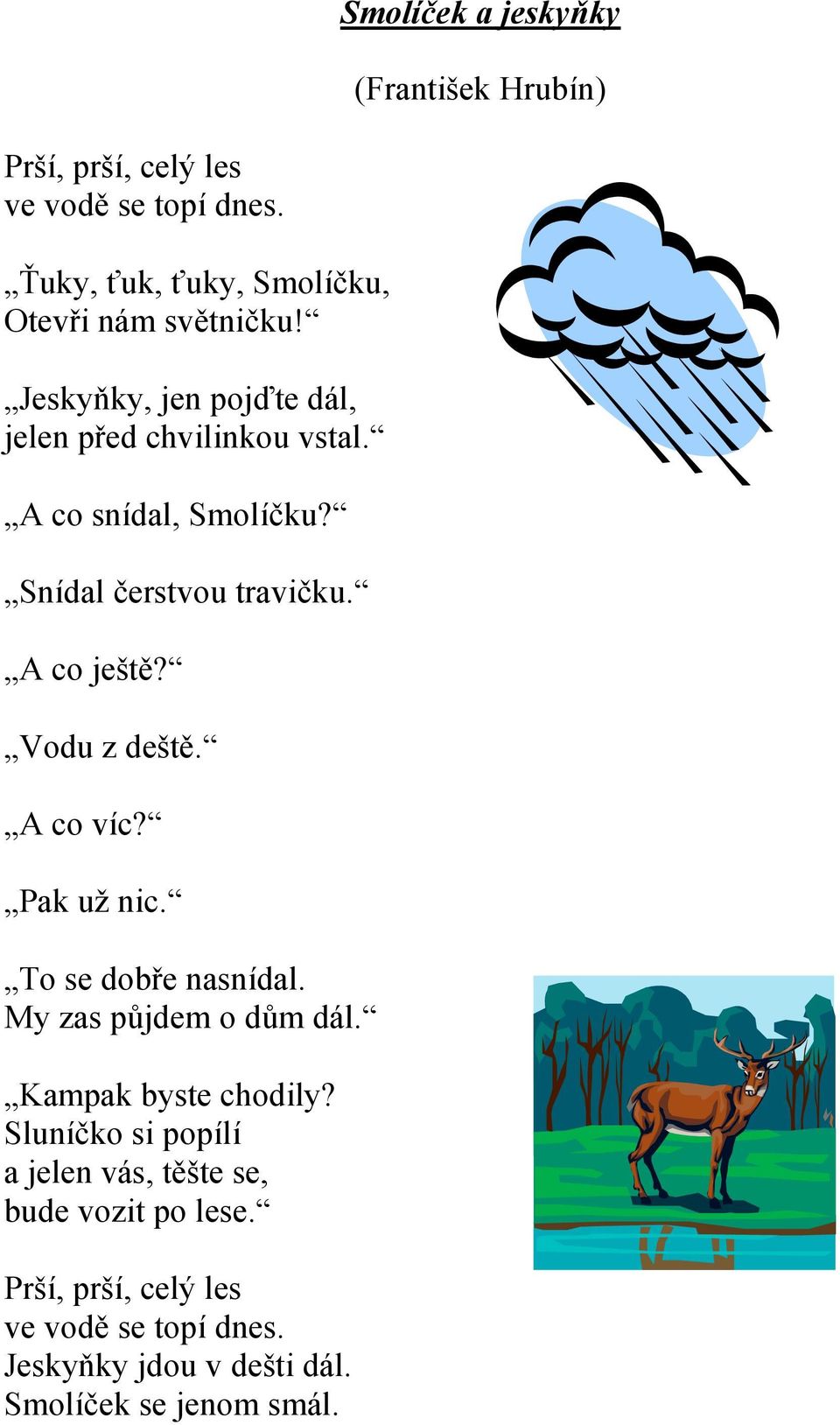 Snídal čerstvou travičku. A co ještě? Vodu z deště. A co víc? Pak už nic. To se dobře nasnídal. My zas půjdem o dům dál.