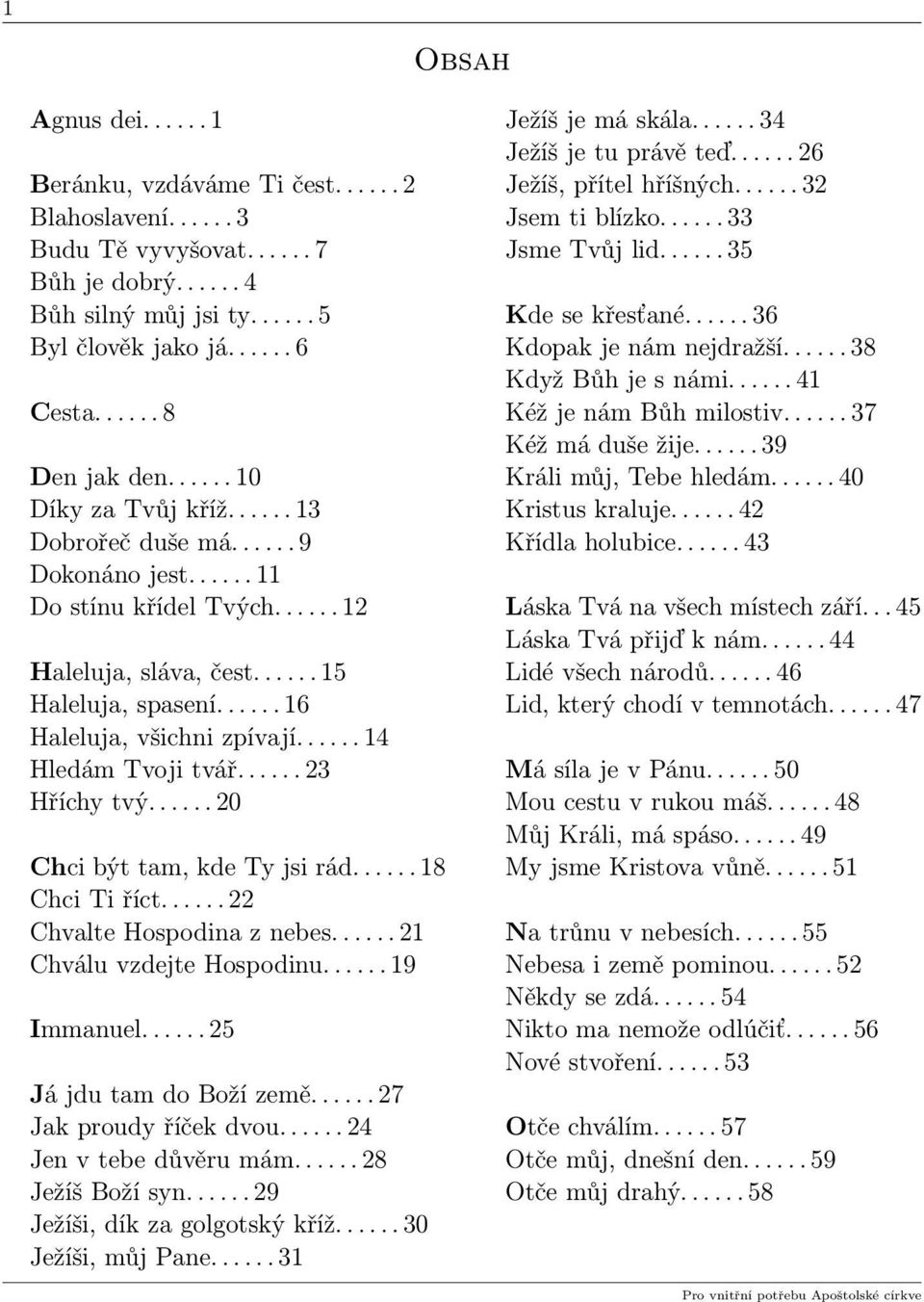 ..... 16 Haleluja, všichni zpívají...... 14 Hledám Tvoji tvář...... 23 Hříchy tvý...... 20 hci být tam, kde Ty jsi rád...... 18 hci Ti říct...... 22 hvalte Hospodina z nebes.
