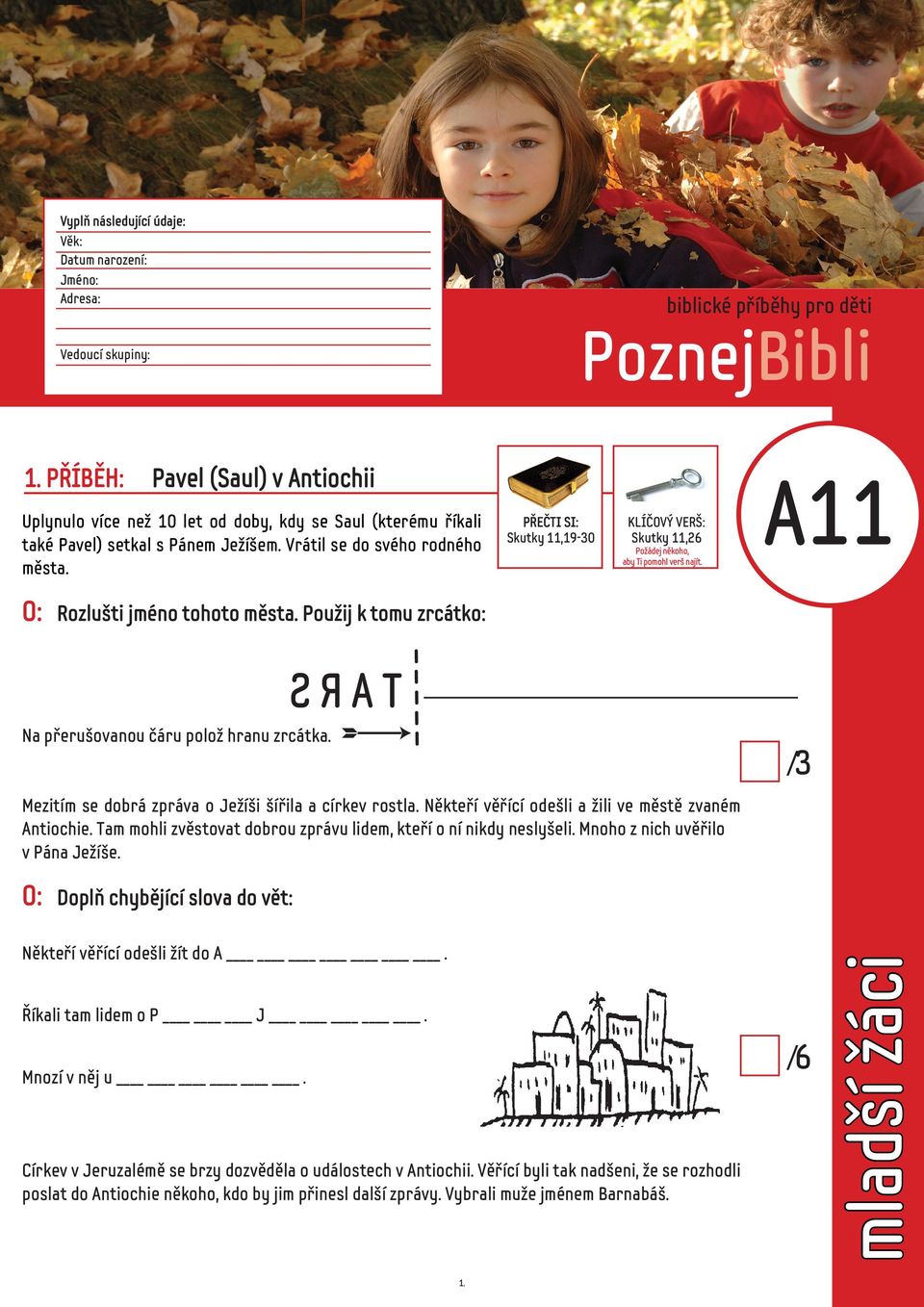 O: PŘEČTI SI: Skutky 11,19-30 KLÍČOVÝ VERŠ: Skutky 11,26 Požádej někoho, aby Ti pomohl verš najít. A11 Rozlušti jméno tohoto města. Použij k tomu zrcátko: Na přerušovanou čáru polož hranu zrcátka.