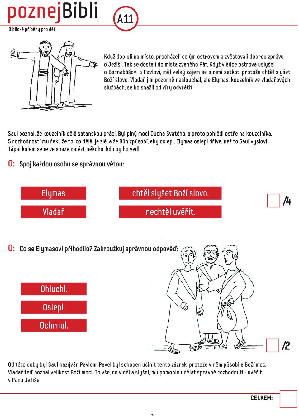 Vladař jim pozorně naslouchal, ale Elymas, kouzelník ve vladařových službách, se ho snažil od víry odvrátit. Saul poznal, že kouzelník dělá satanskou práci.