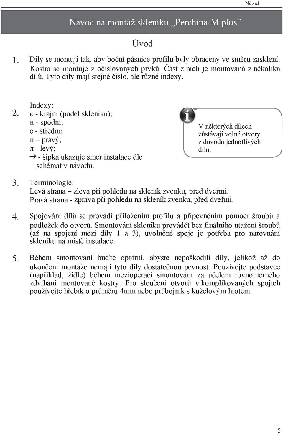 к - krajní (podél skleníku); н - spodní; с - střední; п pravý; л - levý; - šipka ukazuje směr instalace dle schémat v návodu. V některých dílech zůstávají volné otvory z důvodu jednotlivých dílů.