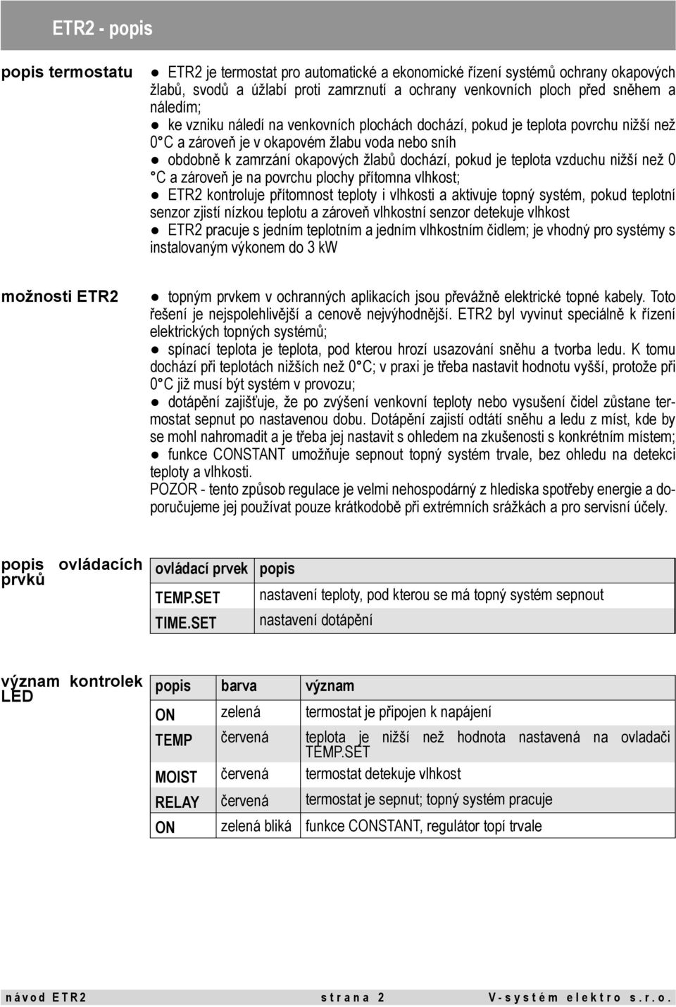 vzduchu nižší než 0 C a zároveň je na povrchu plochy přítomna vlhkost; ETR2 kontroluje přítomnost teploty i vlhkosti a aktivuje topný systém, pokud teplotní senzor zjistí nízkou teplotu a zároveň