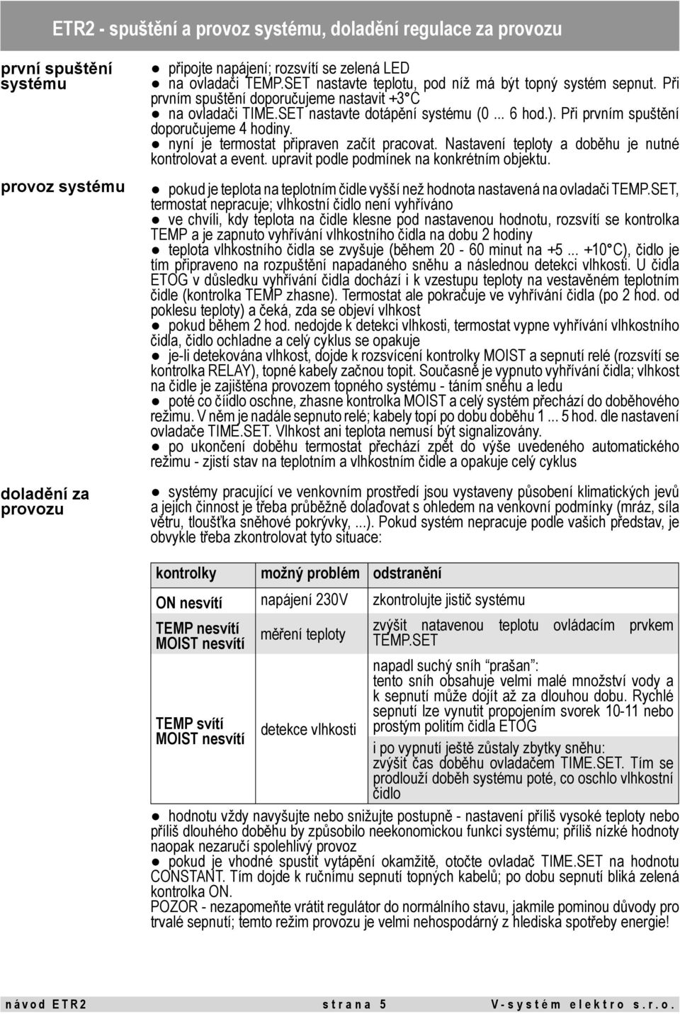 Při prvním spuštění doporučujeme 4 hodiny. nyní je termostat připraven začít pracovat. Nastavení teploty a doběhu je nutné kontrolovat a event. upravit podle podmínek na konkrétním objektu.