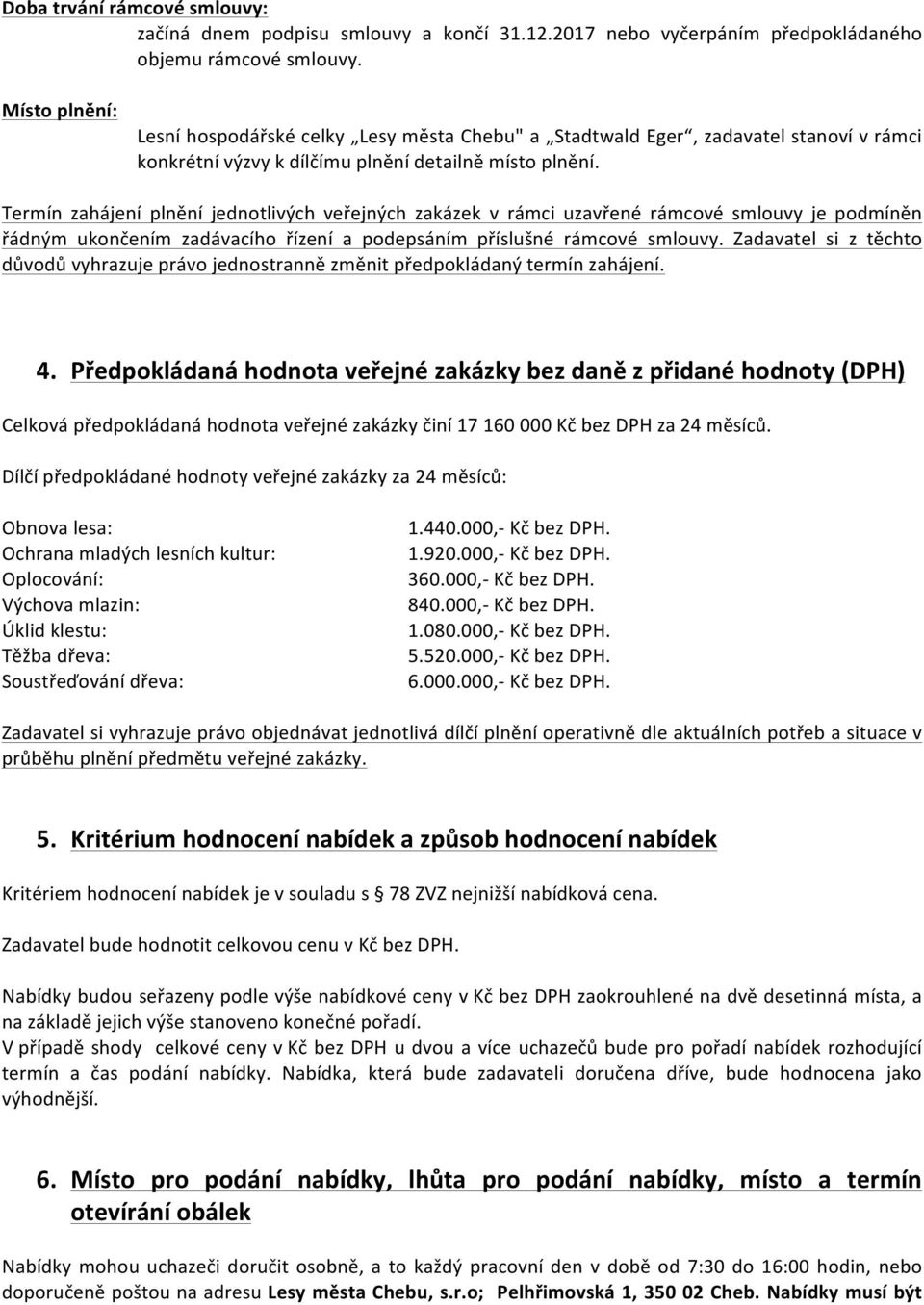 Termín zahájení plnění jednotlivých veřejných zakázek v rámci uzavřené rámcové smlouvy je podmíněn řádným ukončením zadávacího řízení a podepsáním příslušné rámcové smlouvy.