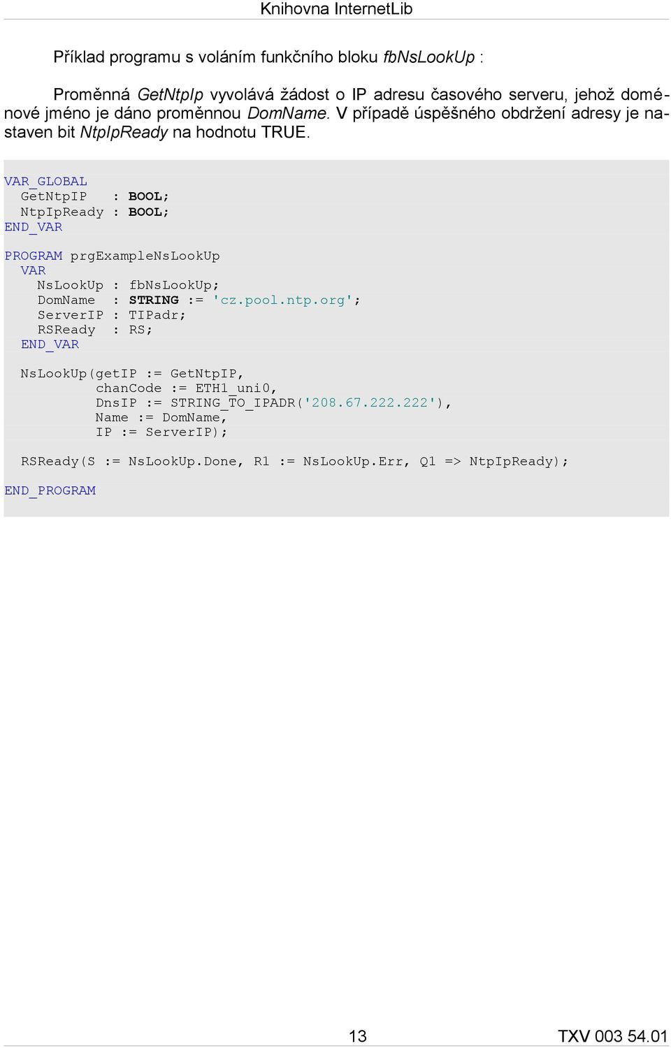 VAR_GLOBAL GetNtpIP : BOOL; NtpIpReady : BOOL; PROGRAM prgexamplenslookup VAR NsLookUp : fbnslookup; DomName : STRING := 'cz.pool.ntp.