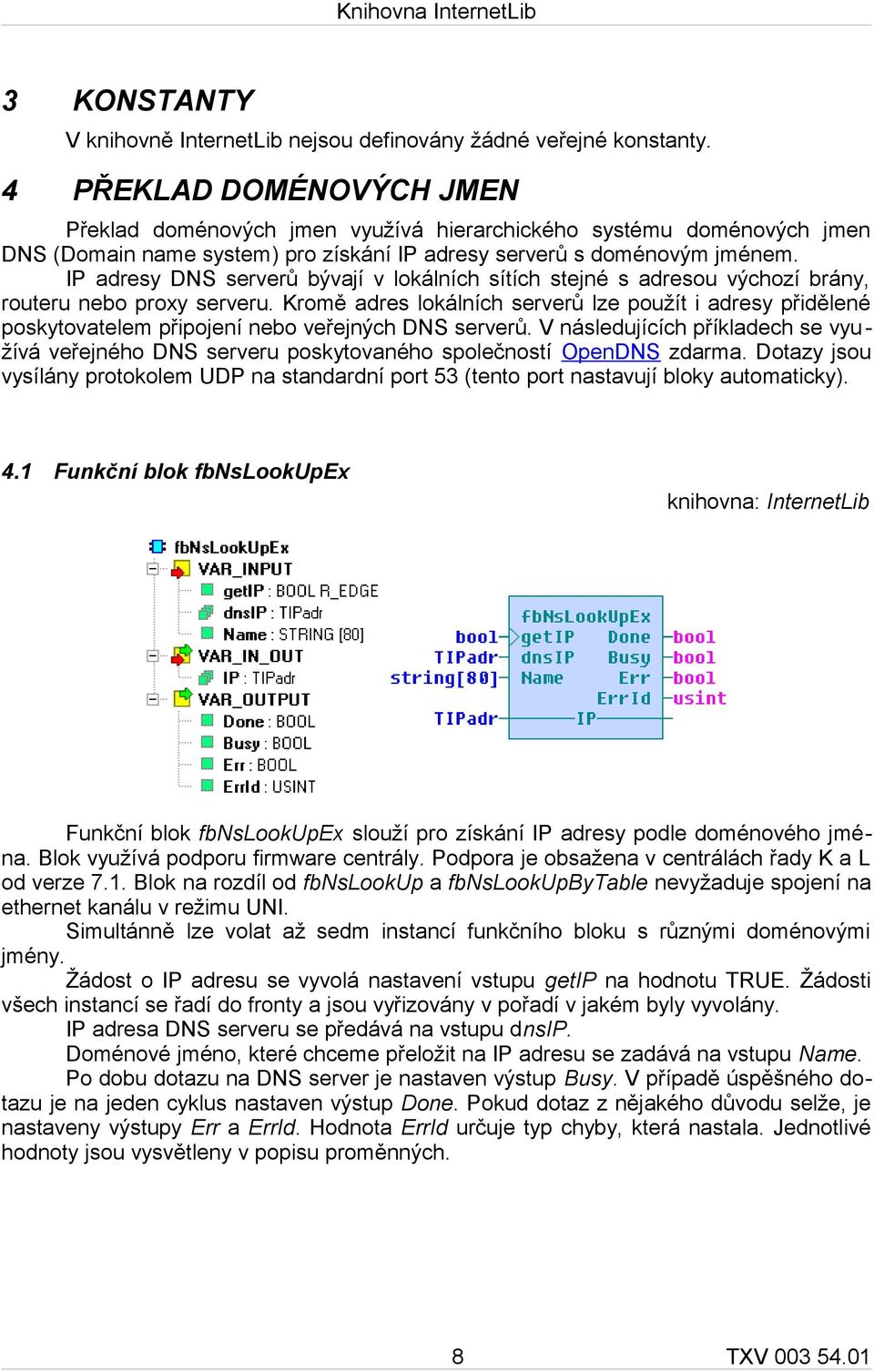 IP adresy DNS serverů bývají v lokálních sítích stejné s adresou výchozí brány, routeru nebo proxy serveru.