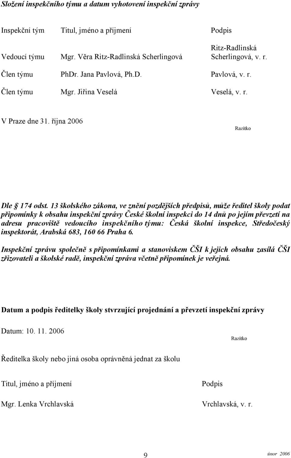 13 školského zákona, ve znění pozdějších předpisů, může ředitel školy podat připomínky k obsahu inspekční zprávy České školní inspekci do 14 dnů po jejím převzetí na adresu pracoviště vedoucího