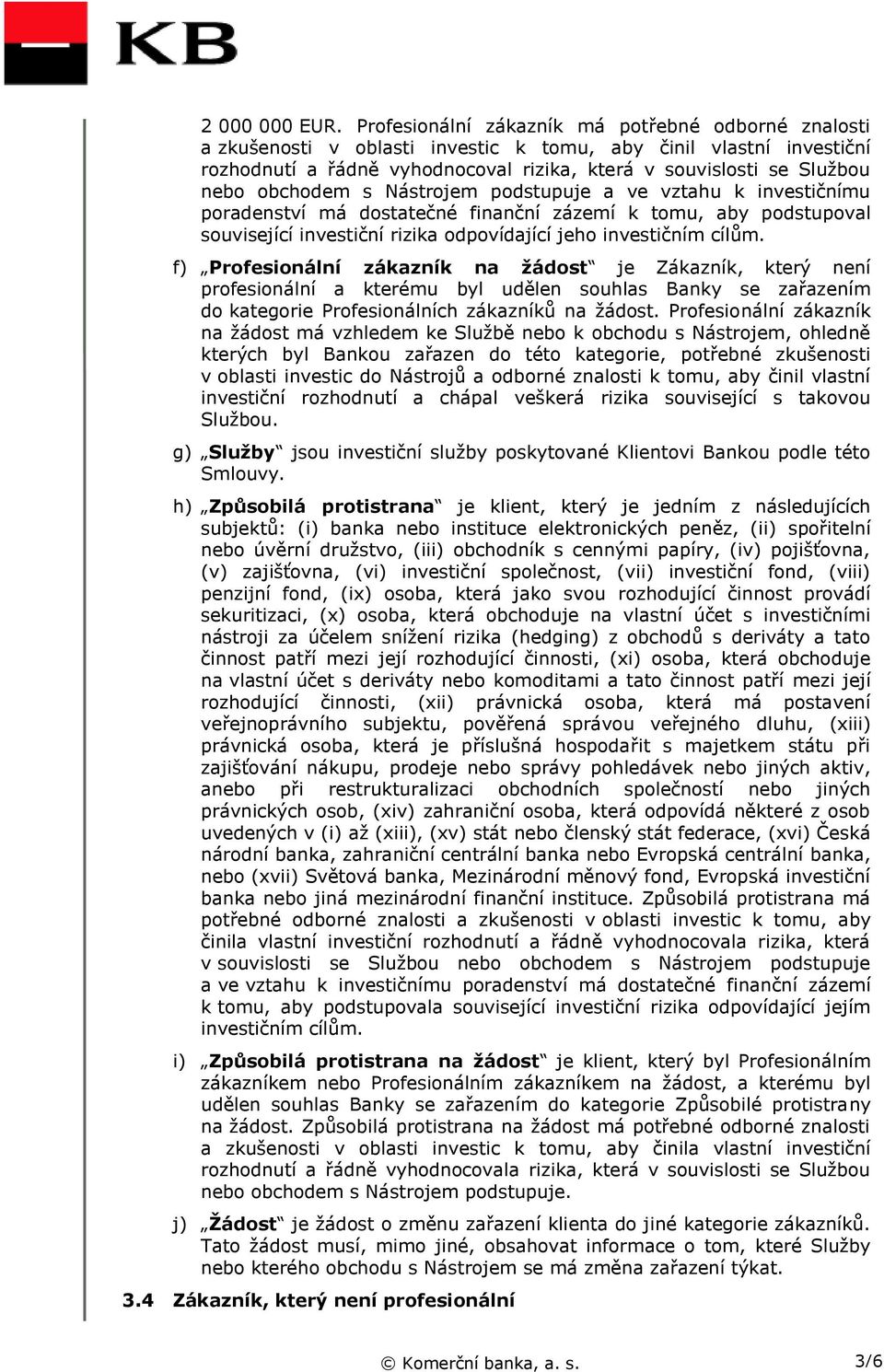 obchodem s Nástrojem podstupuje a ve vztahu k investičnímu poradenství má dostatečné finanční zázemí k tomu, aby podstupoval související investiční rizika odpovídající jeho investičním cílům.