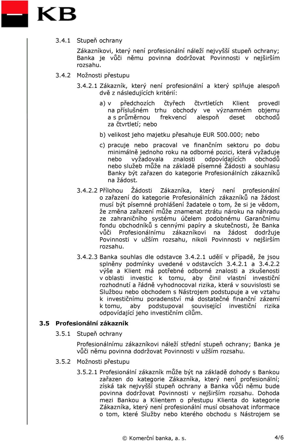 1 Zákazník, který není profesionální a který splňuje alespoň dvě z následujících kritérií: a) v předchozích čtyřech čtvrtletích Klient provedl na příslušném trhu obchody ve významném objemu a s