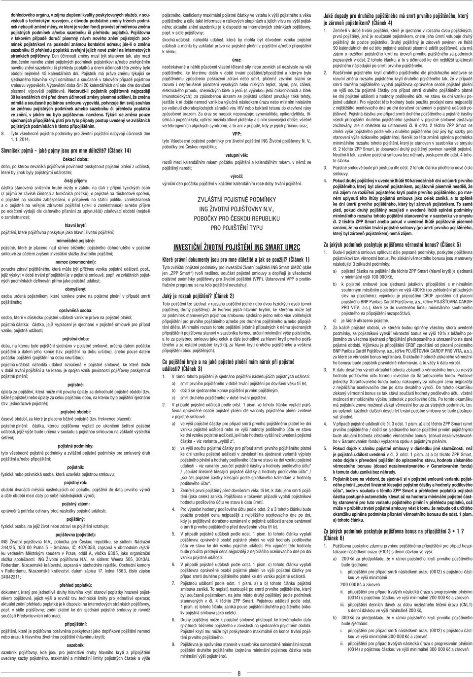 Pojišťovna v takovém případě doručí písemný návrh nového znění pojistných podmínek pojistníkovi na poslední známou kontaktní adresu; jde-li o změnu sazebníku či přehledu poplatků zveřejní jejich nové