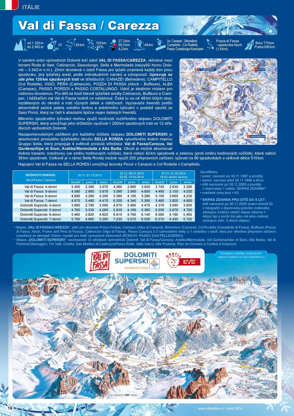 km V samém srdci východních Dolomit leží údolí VAL DI FASSA/CAREZZA, vklíněné mezi horami Roda di Vael, Catinaccio, Sassolungo, Sella a Marmolada (nejvyšší horou Dolomit 3.342 m n.m.).