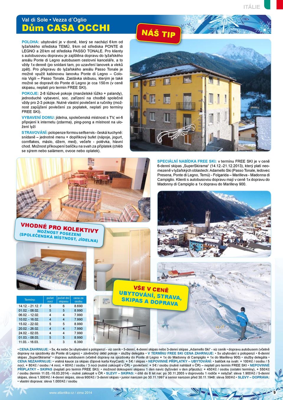 Pro přepravu do lyžařského areálu Passo Tonale je možné využít kabinovou lanovku Ponte di Legno Colonia Vigili Passo Tonale.