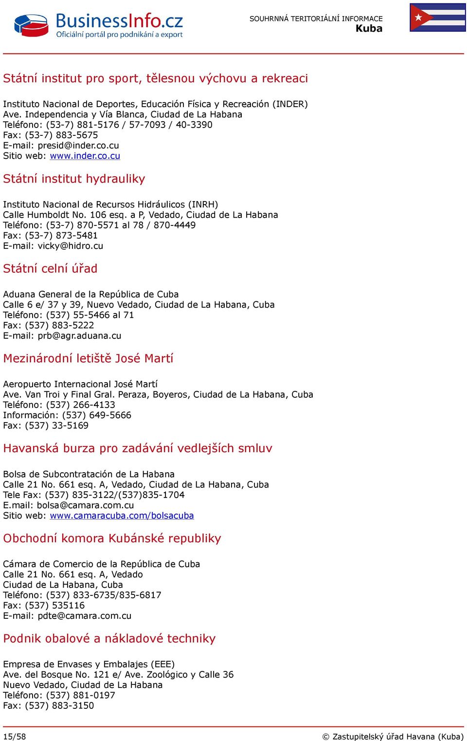 cu Sitio web: www.inder.co.cu Státní institut hydrauliky Instituto Nacional de Recursos Hidráulicos (INRH) Calle Humboldt No. 106 esq.