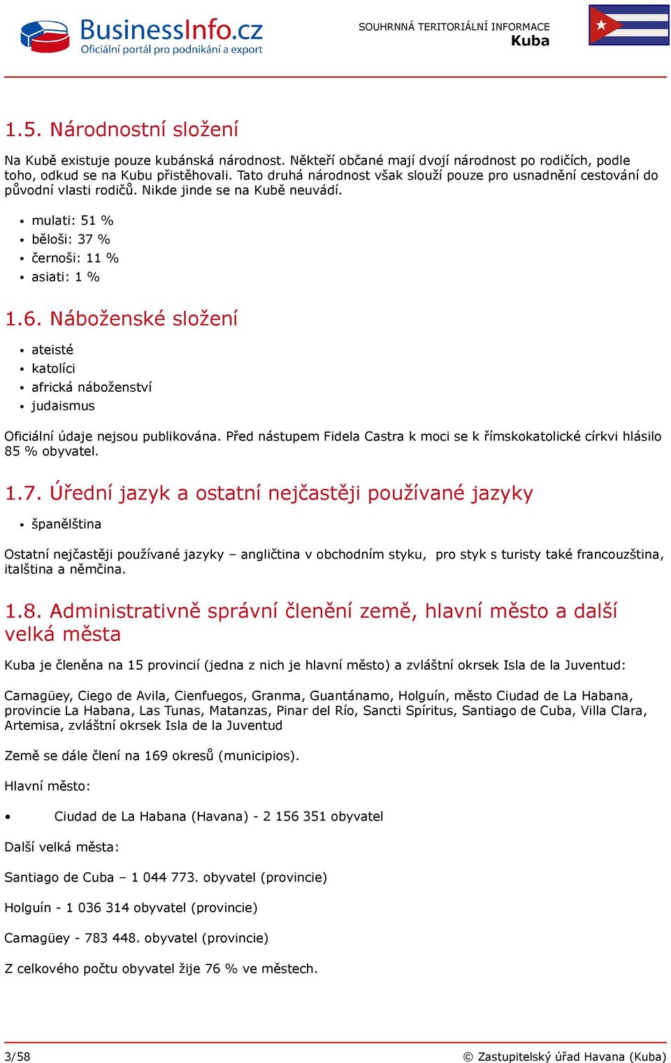 Náboženské složení ateisté katolíci africká náboženství judaismus Oficiální údaje nejsou publikována. Před nástupem Fidela Castra k moci se k římskokatolické církvi hlásilo 85 % obyvatel. 1.7.