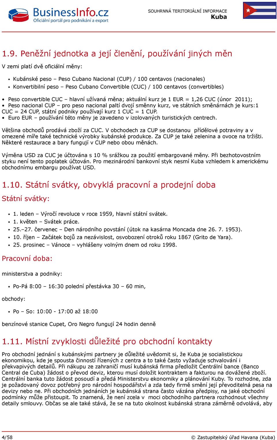 ve státních směnárnách je kurs:1 CUC = 24 CUP, státní podniky používají kurz 1 CUC = 1 CUP. Euro EUR používání této měny je zavedeno v izolovaných turistických centrech.