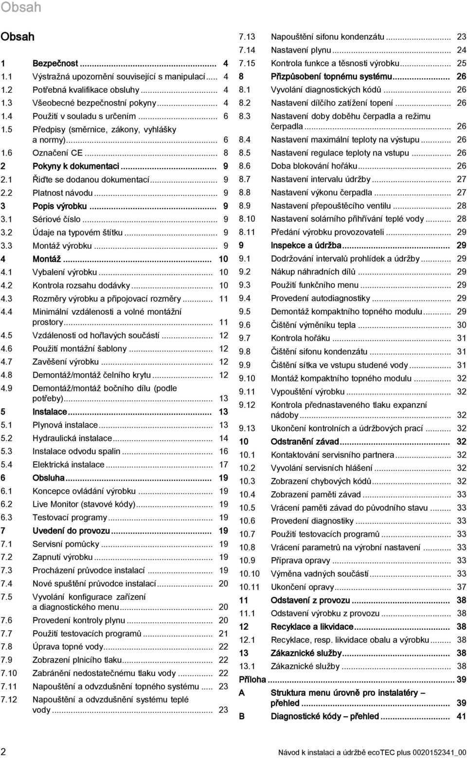 .. 9. Montáž výrobku... 9 4 Montáž... 0 4. Vybalení výrobku... 0 4. Kontrola rozsahu dodávky... 0 4. Rozměry výrobku a připojovací rozměry... 4.4 Minimální vzdálenosti a volné montážní prostory... 4.5 Vzdálenosti od hořlavých součástí.