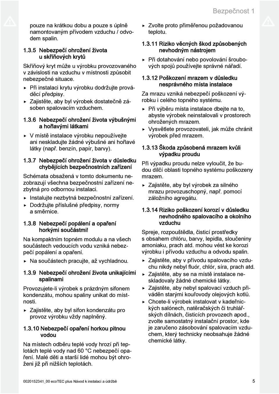 Při instalaci krytu výrobku dodržujte prováděcí předpisy. Zajistěte, aby byl výrobek dostatečně zásoben spalovacím vzduchem.