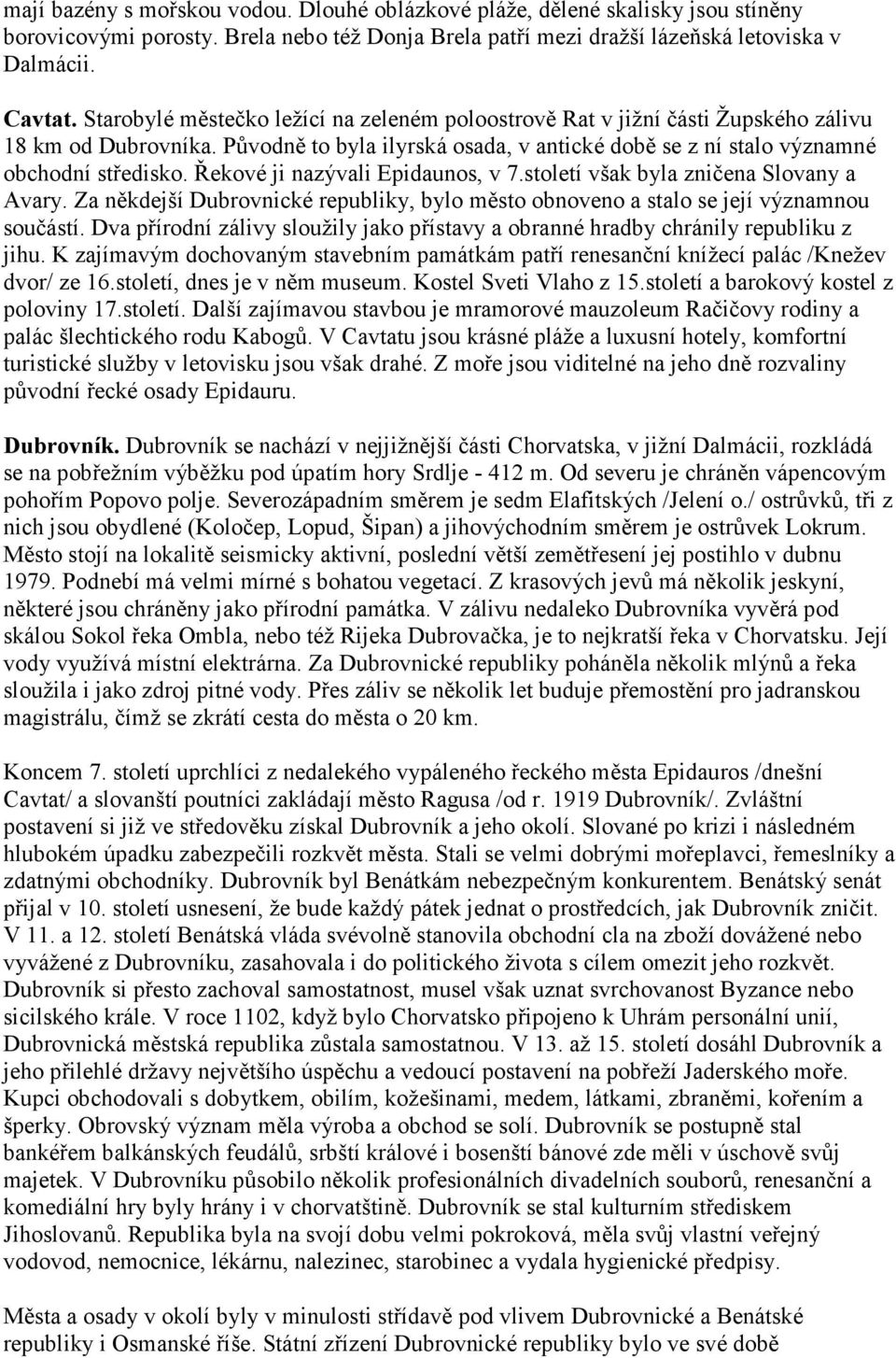 Řekové ji nazývali Epidaunos, v 7.století však byla zničena Slovany a Avary. Za někdejší Dubrovnické republiky, bylo město obnoveno a stalo se její významnou součástí.