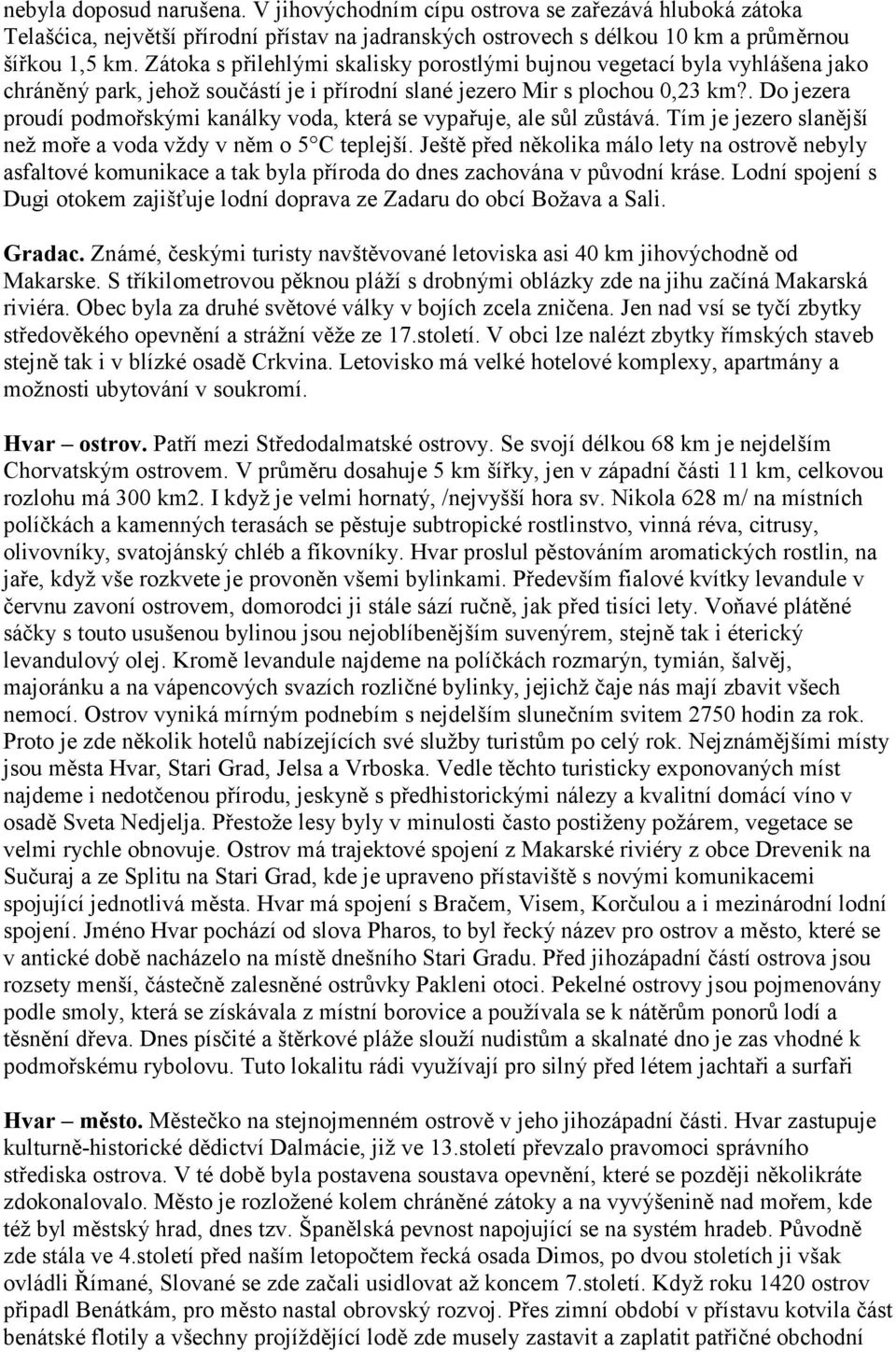 . Do jezera proudí podmořskými kanálky voda, která se vypařuje, ale sůl zůstává. Tím je jezero slanější než moře a voda vždy v něm o 5 C teplejší.