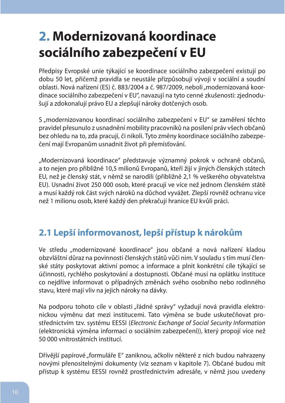 987/2009, neboli modernizovaná koordinace sociálního zabezpečení v EU, navazují na tyto cenné zkušenosti: zjednodušují a zdokonalují právo EU a zlepšují nároky dotčených osob.