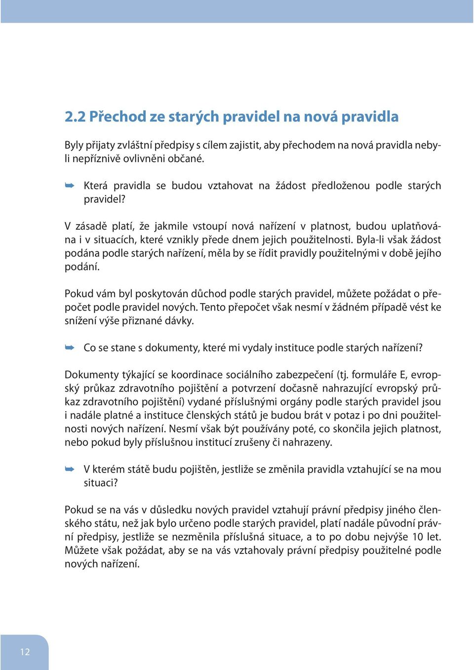 V zásadě platí, že jakmile vstoupí nová nařízení v platnost, budou uplatňována i v situacích, které vznikly přede dnem jejich použitelnosti.