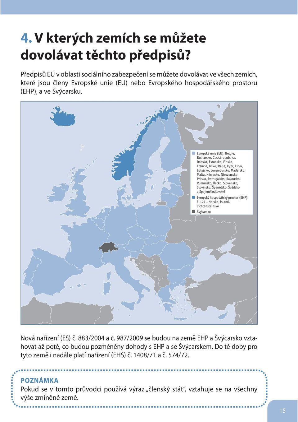 Evropská unie (EU): Belgie, Bulharsko, Česká republika, Dánsko, Estonsko, Finsko, Francie, Irsko, Itálie, Kypr, Litva, Lotyšsko, Lucembursko, Maďarsko, Malta, Německo, Nizozemsko, Polsko,