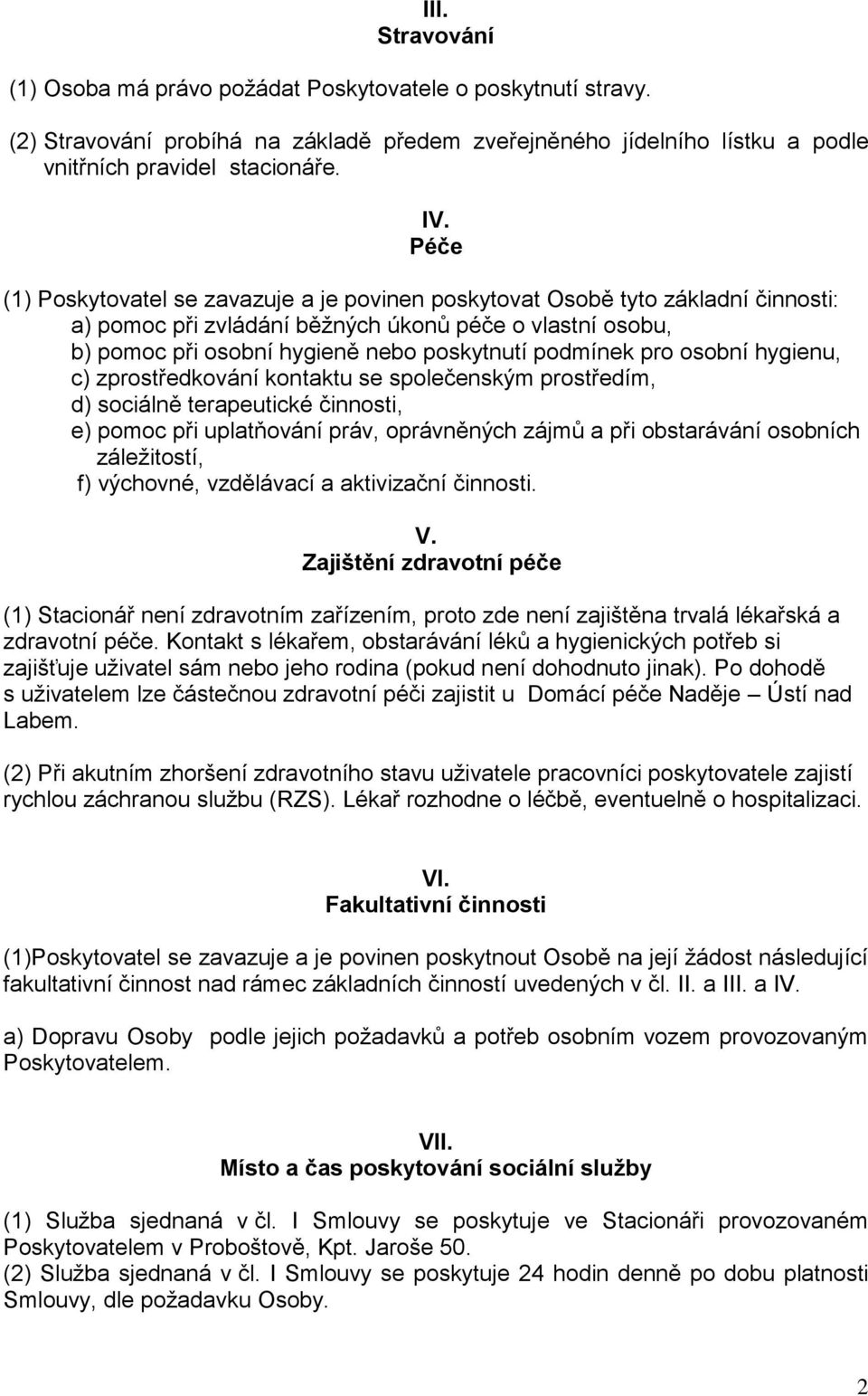 pro osobní hygienu, c) zprostředkování kontaktu se společenským prostředím, d) sociálně terapeutické činnosti, e) pomoc při uplatňování práv, oprávněných zájmů a při obstarávání osobních záležitostí,