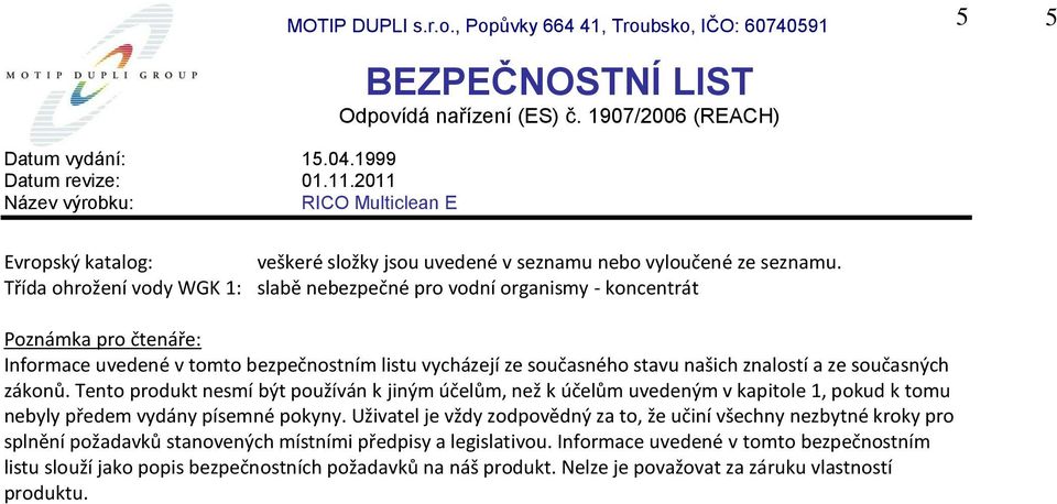 znalostí a ze současných zákonů. Tento produkt nesmí být používán k jiným účelům, než k účelům uvedeným v kapitole 1, pokud k tomu nebyly předem vydány písemné pokyny.