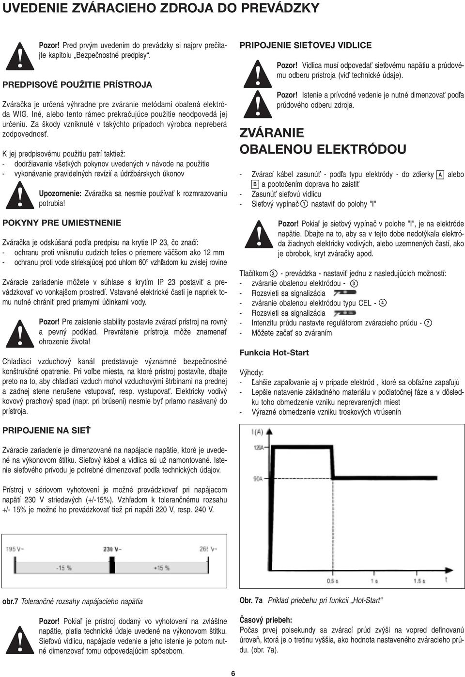 Za kody vzniknuté v tak chto prípadoch v robca nepreberá zodpovednosè.