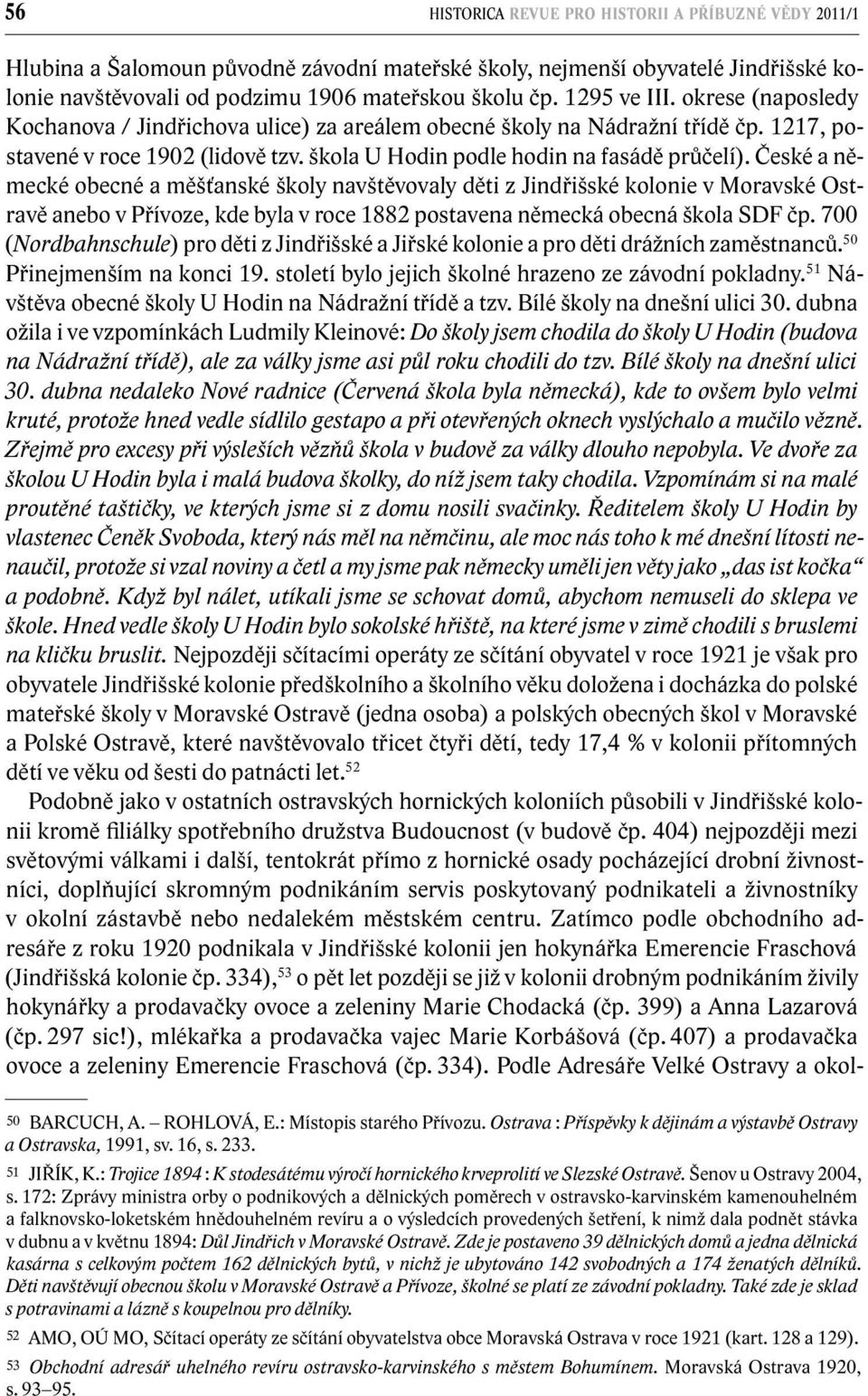 České a německé obecné a měšťanské školy navštěvovaly děti z Jindřišské kolonie v Moravské Ostravě anebo v Přívoze, kde byla v roce 1882 postavena německá obecná škola SDF čp.