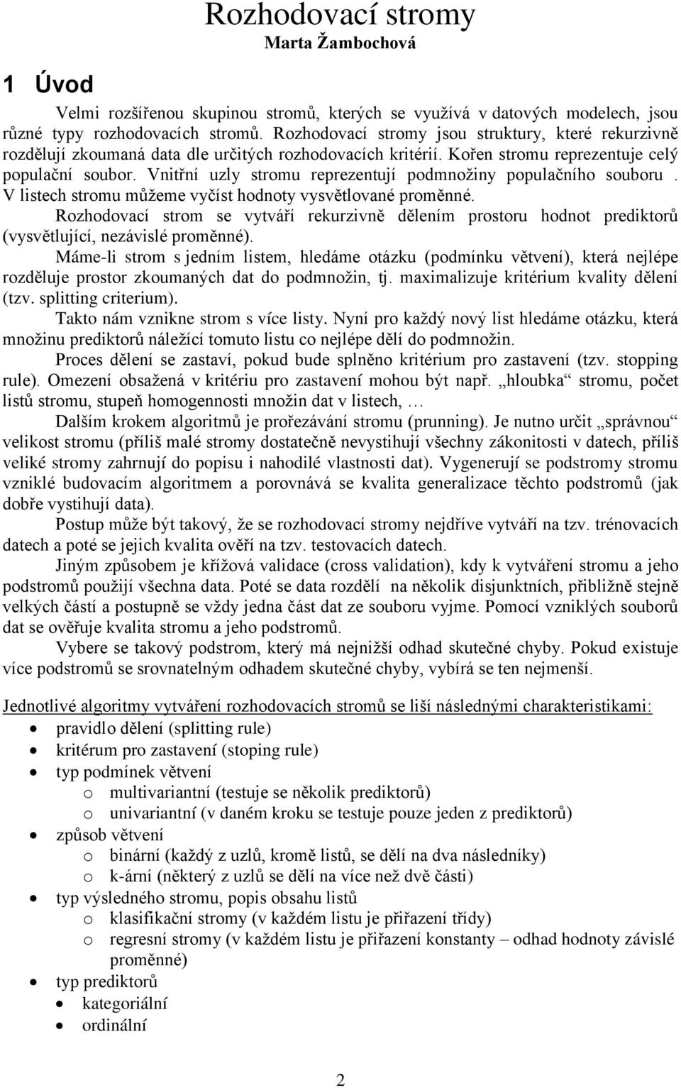 Vnitřní uzly stromu rerezentují odmnožiny oulačního souboru. V listech stromu můžeme vyčíst hodnoty vysvětlované roměnné.