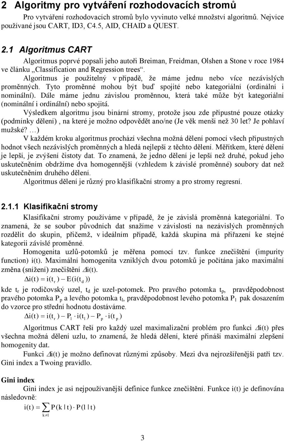 Algoritmus je oužitelný v říadě, že máme jednu nebo více nezávislých roměnných. Tyto roměnné mohou být buď sojité nebo kategoriální (ordinální i nominální).