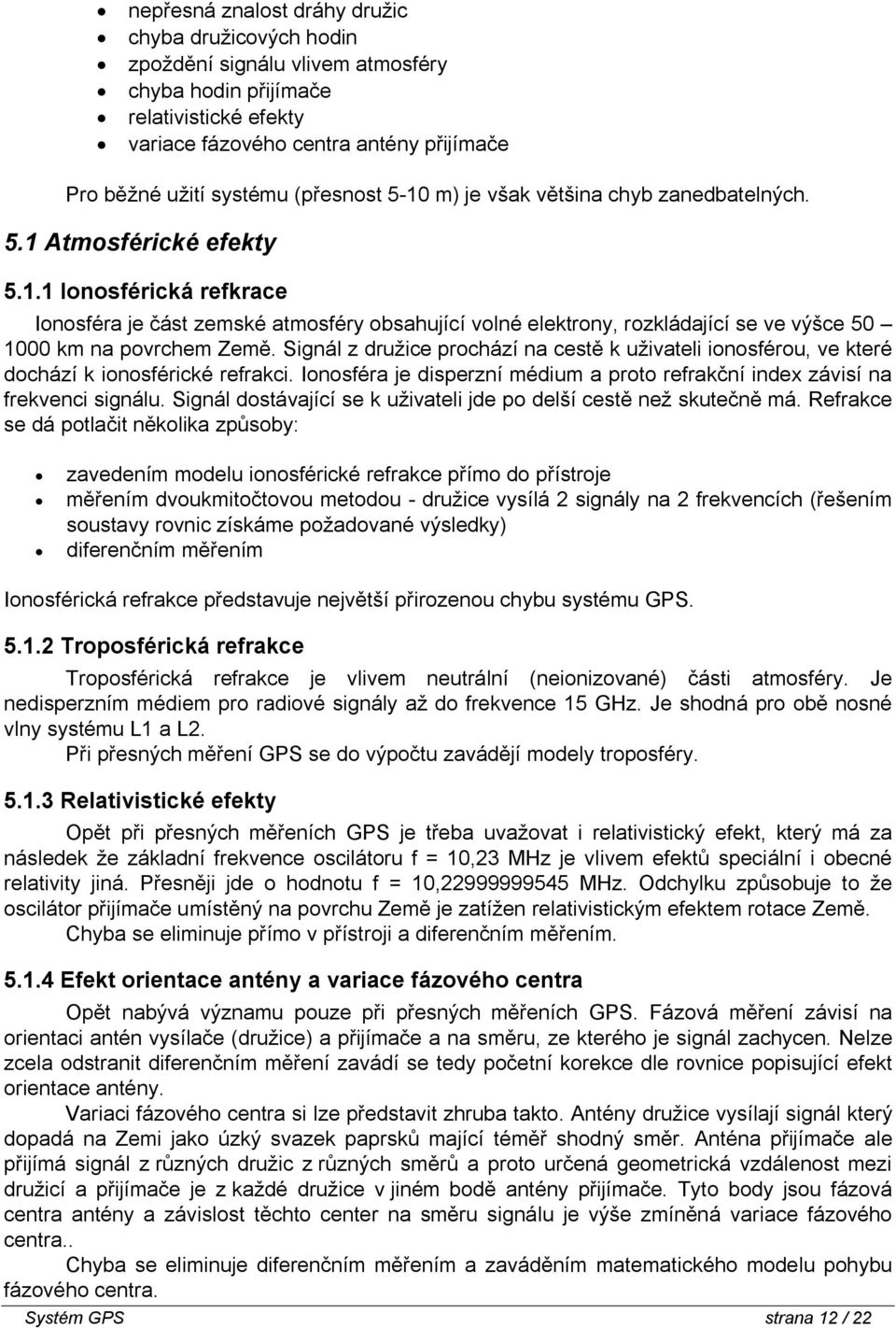 Signál z družice prochází na cestě k uživateli ionosférou, ve které dochází k ionosférické refrakci. Ionosféra je disperzní médium a proto refrakční index závisí na frekvenci signálu.