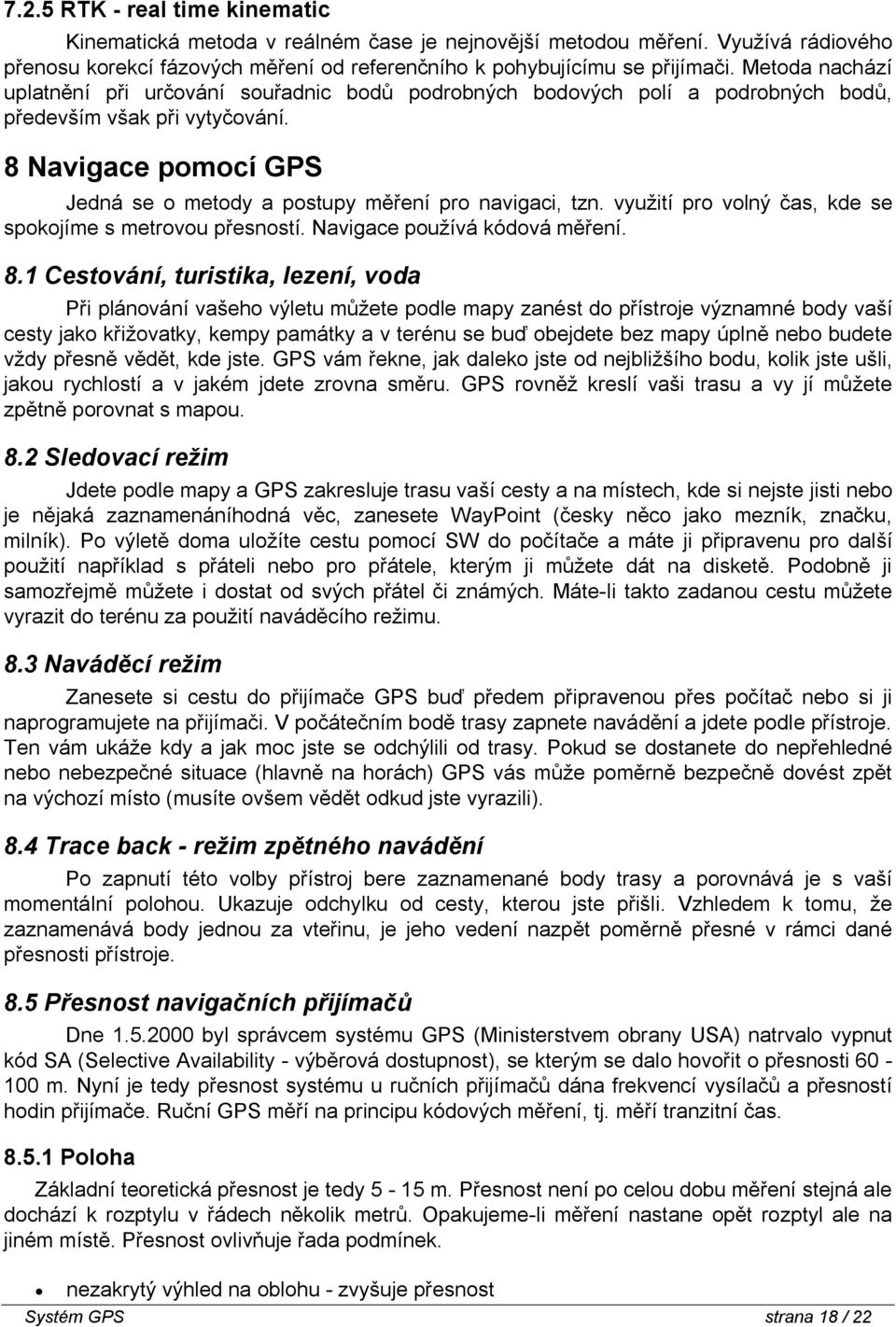 8 Navigace pomocí GPS Jedná se o metody a postupy měření pro navigaci, tzn. využití pro volný čas, kde se spokojíme s metrovou přesností. Navigace používá kódová měření. 8.