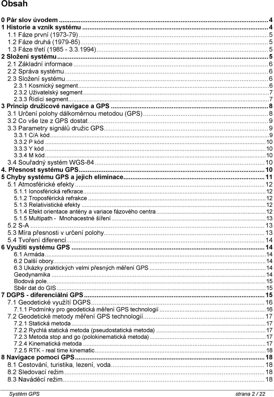 1 Určení polohy dálkoměrnou metodou (GPS)... 8 3.2 Co vše lze z GPS dostat... 9 3.3 Parametry signálů družic GPS... 9 3.3.1 C/A kód... 9 3.3.2 P kód... 10 3.3.3 Y kód... 10 3.3.4 M kód... 10 3.4 Souřadný systém WGS-84.