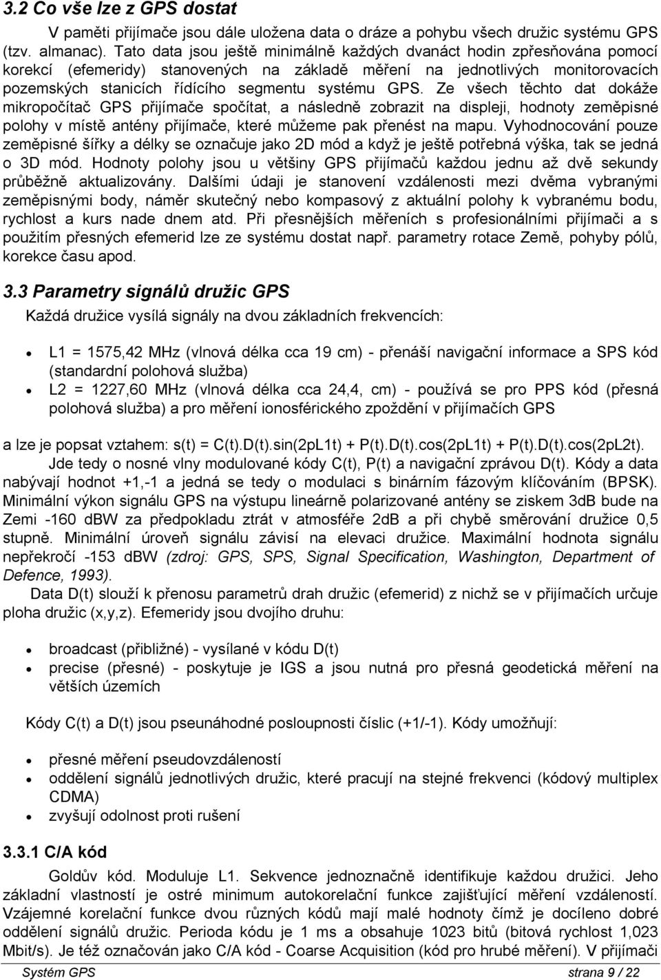 GPS. Ze všech těchto dat dokáže mikropočítač GPS přijímače spočítat, a následně zobrazit na displeji, hodnoty zeměpisné polohy v místě antény přijímače, které můžeme pak přenést na mapu.