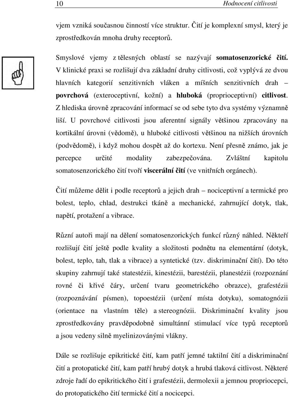 V klinické praxi se rozlišují dva základní druhy citlivosti, což vyplývá ze dvou hlavních kategorií senzitivních vláken a míšních senzitivních drah povrchová (exteroceptivní, kožní) a hluboká