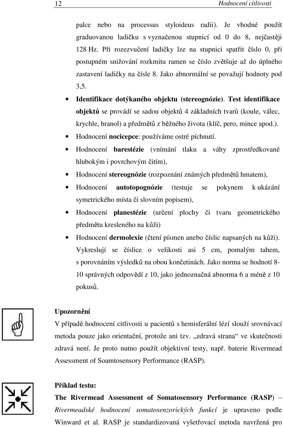 Jako abnormální se považují hodnoty pod 3,5. Identifikace dotýkaného objektu (stereognózie).