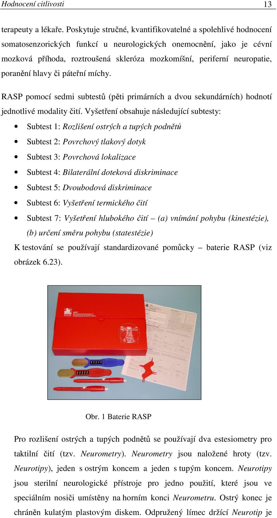 neuropatie, poranění hlavy či páteřní míchy. RASP pomocí sedmi subtestů (pěti primárních a dvou sekundárních) hodnotí jednotlivé modality čití.