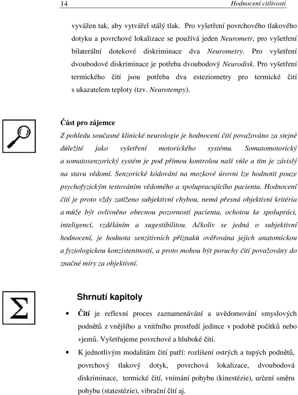 Pro vyšetření dvoubodové diskriminace je potřeba dvoubodový Neurodisk. Pro vyšetření termického čití jsou potřeba dva esteziometry pro termické čití s ukazatelem teploty (tzv. Neurotempy).